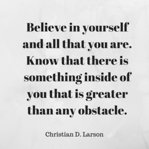 Believe in yourself and all that you are. Know that there is something inside of you that is greater than any obstacle.